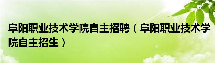 阜阳职业时间学院自决任半岛官方体育用（阜阳职业时间学院自决招生）(图1)